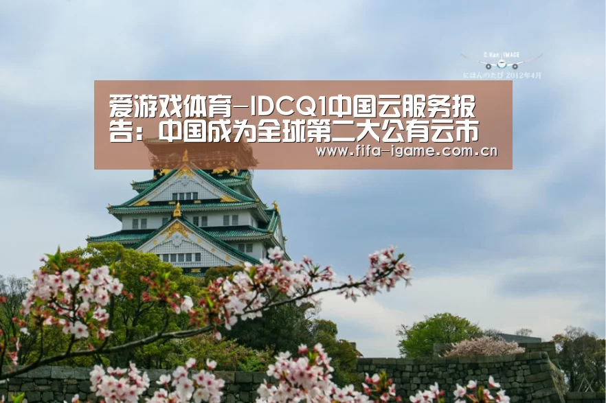 爱游戏体育-IDCQ1中国云服务报告:中国成为全球第二大公有云市场(图1) 爱游戏下载
