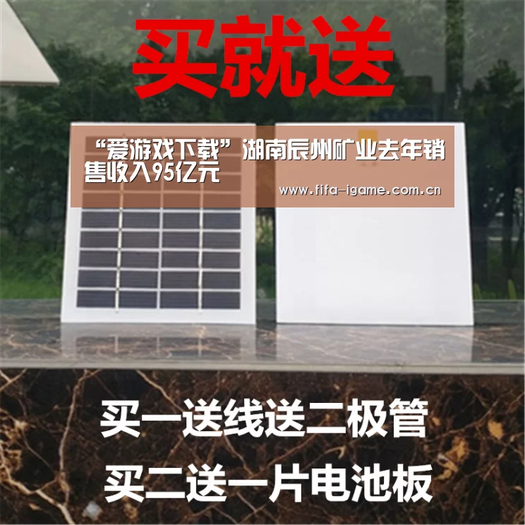 “爱游戏下载”湖南辰州矿业去年销售收入95亿元(图2) 爱游戏下载
