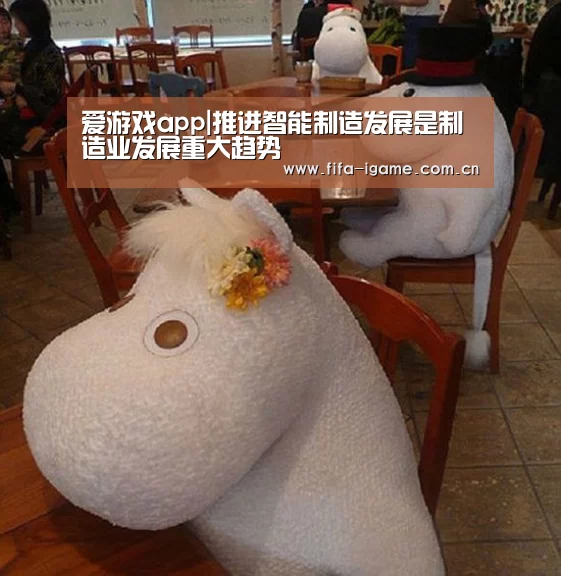 爱游戏app|推进智能制造发展是制造业发展重大趋势(图4) 爱游戏体育