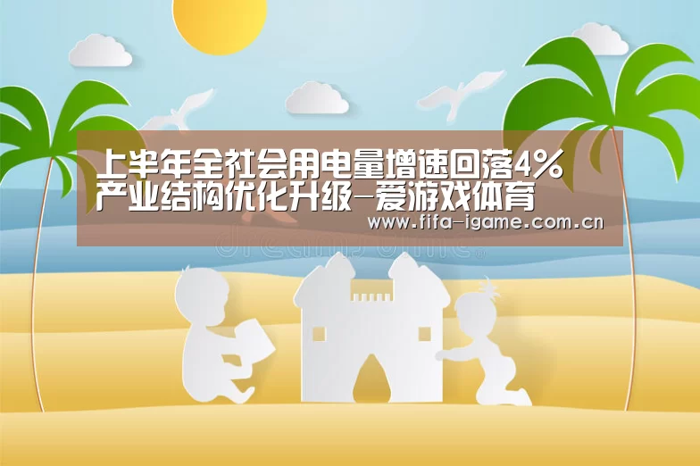 上半年全社会用电量增速回落4% 产业结构优化升级-爱游戏体育(图1) 爱游戏下载