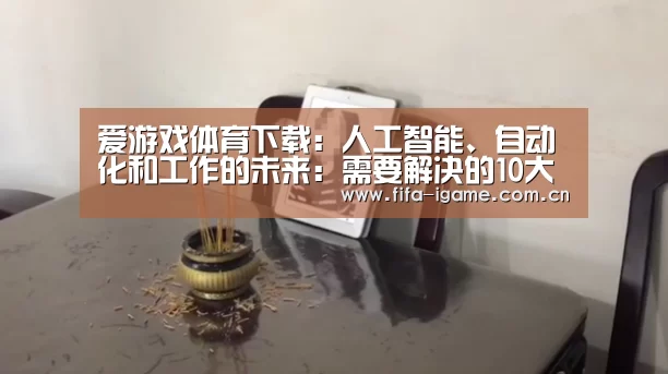 爱游戏体育下载:人工智能、自动化和工作的未来:需要解决的10大问题(图1) 爱游戏体育下载