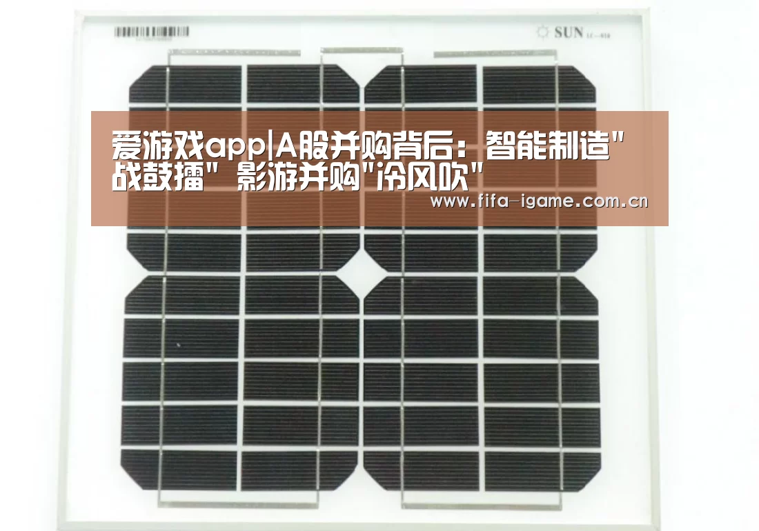 爱游戏app|A股并购背后:智能制造战鼓擂 影游并购冷风吹(图1) 爱游戏app